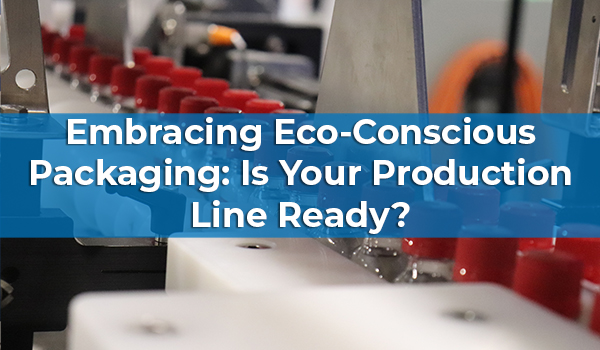 Embracing Eco-Conscious Packaging: Is Your Production Line Ready?