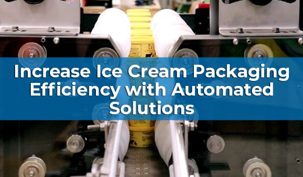 Increase Ice Cream Packaging Efficiency with Automated Solutions