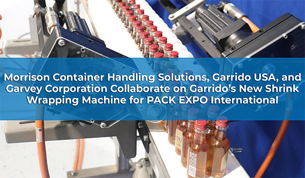 Morrison Container Handling Solutions, Garrido USA, and Garvey Corporation Collaborate on Garrido’s New Shrink Wrapping Machine for PACK EXPO International